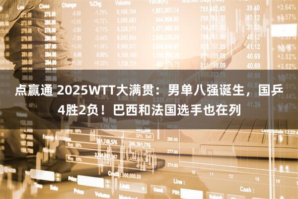 点赢通 2025WTT大满贯：男单八强诞生，国乒4胜2负！巴西和法国选手也在列