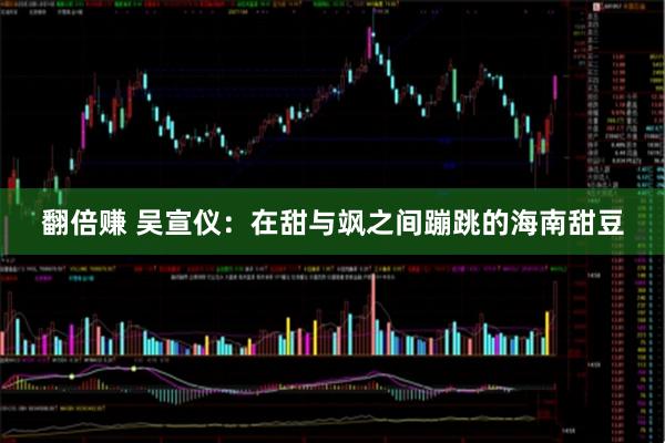 翻倍赚 吴宣仪:在甜与飒之间蹦跳的海南甜豆