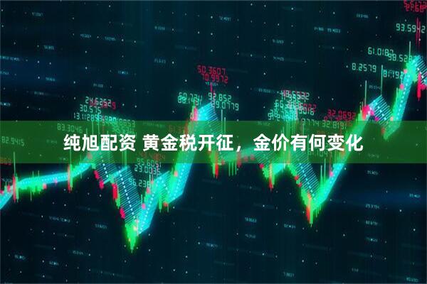纯旭配资 黄金税开征,金价有何变化