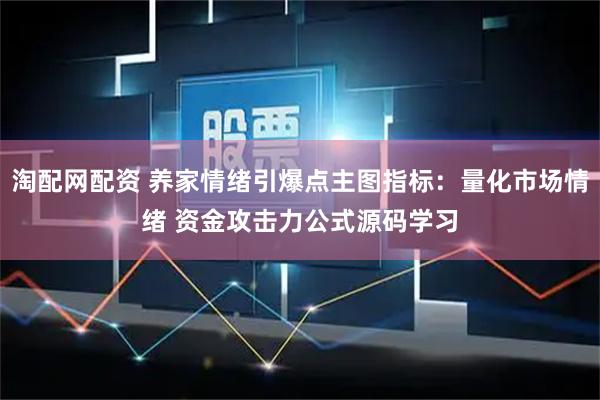 淘配网配资 养家情绪引爆点主图指标：量化市场情绪 资金攻击力公式源码学习