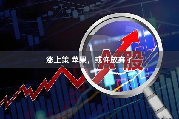 涨上策 苹果，或许放弃了