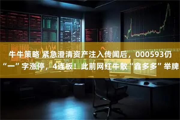 牛牛策略 紧急澄清资产注入传闻后，000593仍“一”字涨停，4连板！此前网红牛散“鑫多多”举牌